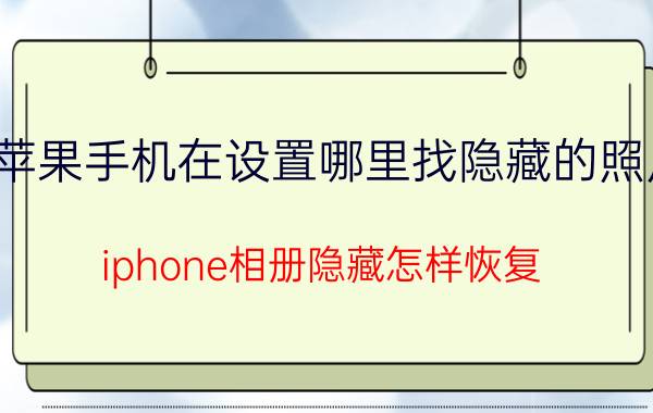 苹果手机在设置哪里找隐藏的照片 iphone相册隐藏怎样恢复？